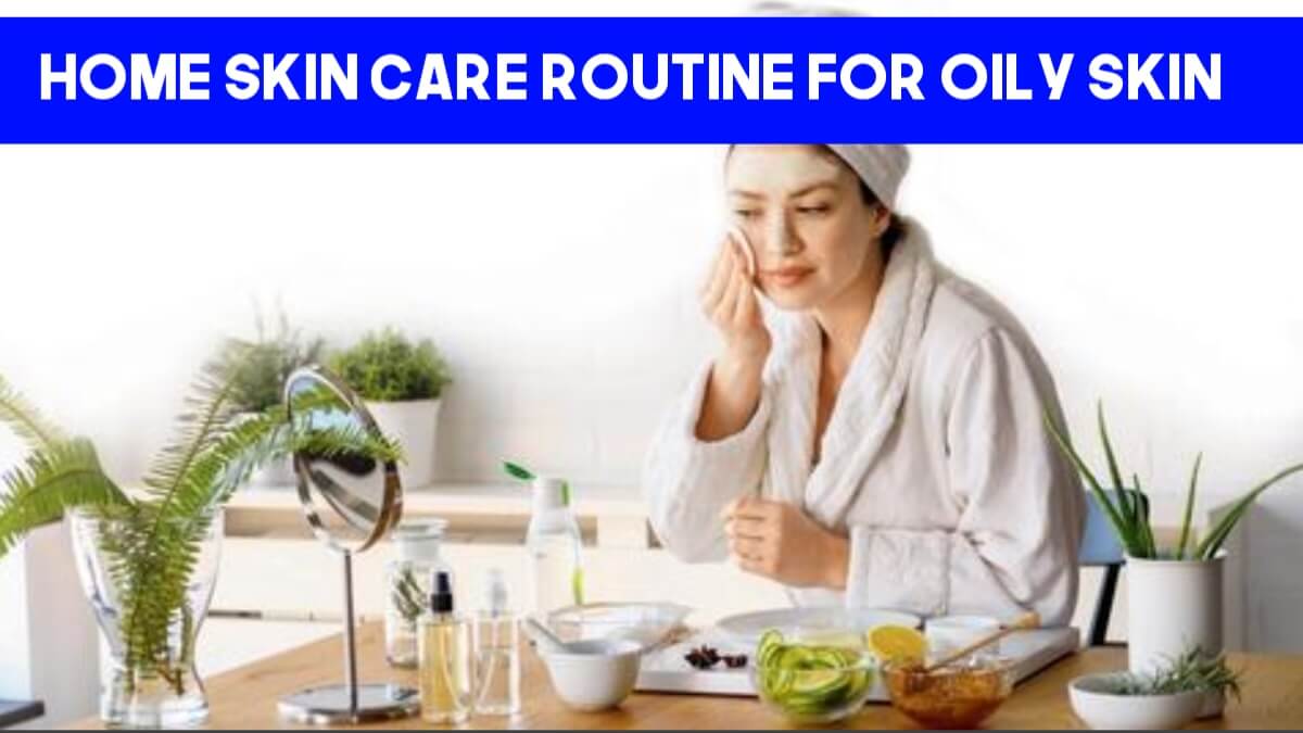 Home Skin Care Routine For Oily Skin